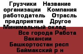 Грузчики › Название организации ­ Компания-работодатель › Отрасль предприятия ­ Другое › Минимальный оклад ­ 100 000 - Все города Работа » Вакансии   . Башкортостан респ.,Баймакский р-н